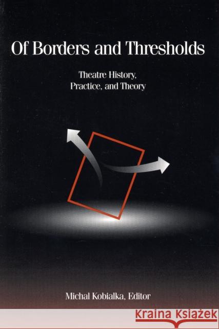 Of Borders and Thresholds: Theatre History, Practice, and Theory Kobialka, Michal Andrzej 9780816630912 University of Minnesota Press - książka