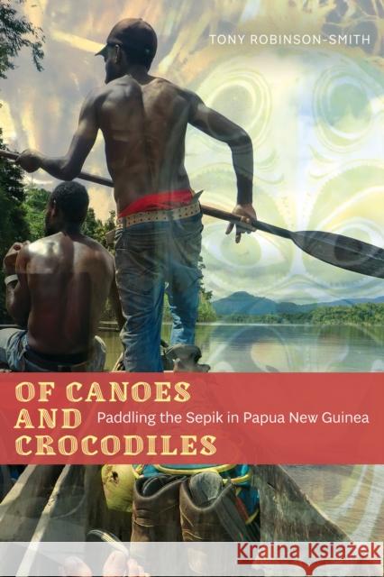 Of Canoes and Crocodiles: Paddling the Sepik in Papua New Guinea Tony Robinson-Smith 9781772127348 University of Alberta Press - książka