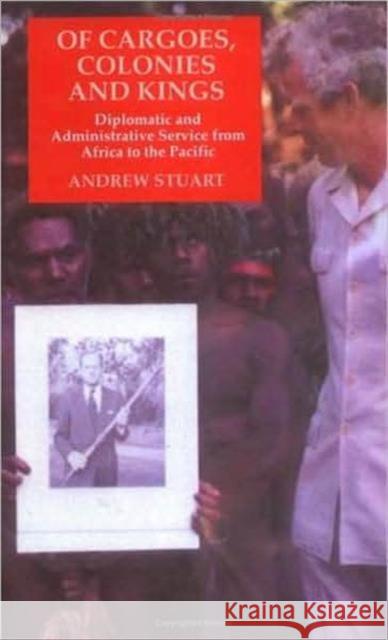 Of Cargoes Colonies and Kings: Diplomatic and Administrative Service from Africa to the Pacific Andrew Stuart 9781850439783 Bloomsbury Publishing PLC - książka