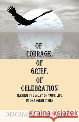 Of Courage, Of Grief, Of Celebration: Making The Most Of Your Life In Changing Times Hamilton, Michael 9781432710675 Outskirts Press - książka