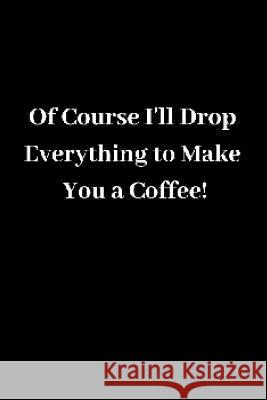 Of Course I'll Drop Everything to Make You a Coffee! Shan Marshall 9781727682793 Createspace Independent Publishing Platform - książka