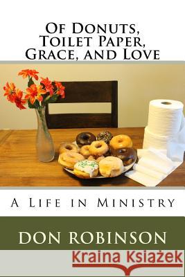 Of Donuts, Toilet Paper, Grace, and Love: A Life in Ministry Don Robinson 9781542804721 Createspace Independent Publishing Platform - książka