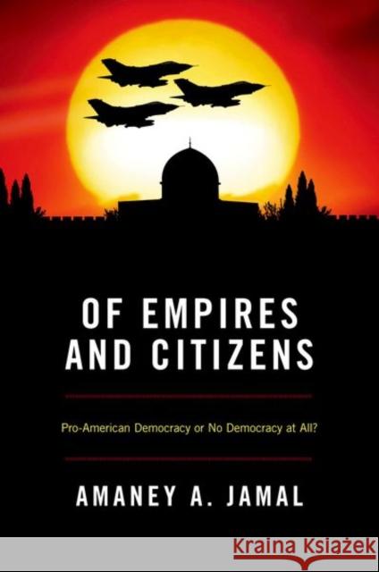 Of Empires and Citizens: Pro-American Democracy or No Democracy at All? Jamal, Amaney A. 9780691149646  - książka