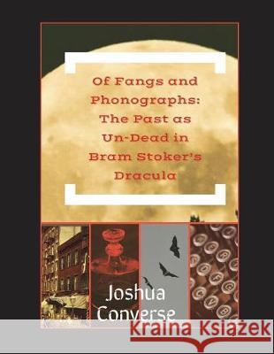 Of Fangs and Phonographs: The Past as Un-Dead in Bram Stoker's Dracula Joshua Converse 9781717763242 Independently Published - książka