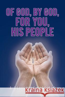 Of God, by God, for You, His People A Believing Disciple 9781642140408 Page Publishing, Inc. - książka