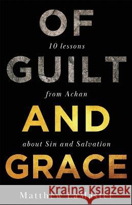 Of Guilt And Grace: Ten Lessons from Achan about Sin and Salvation Matthew Lamaster 9781946277541 Kharis Publishing - książka