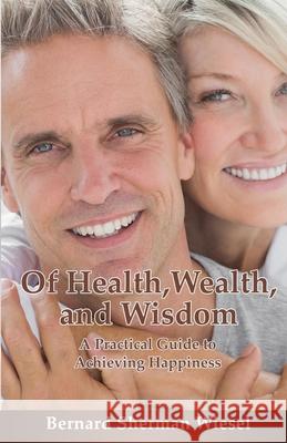 Of Health, Wealth, and Wisdom: A Practical Guide To Achieving Happiness Bernard S. Wiesel Denise Bennett 9781734080216 Enlightened Path Publishing - książka