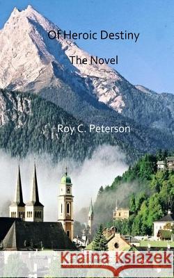 Of Heroic Destiny: The Novel Roy C Peterson 9781533378934 Createspace Independent Publishing Platform - książka