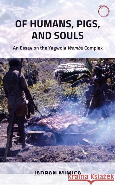 Of Humans, Pigs, and Souls: An Essay on the Yagwoia Womba Complex Mimica, Jadran 9781912808311 Hau - książka