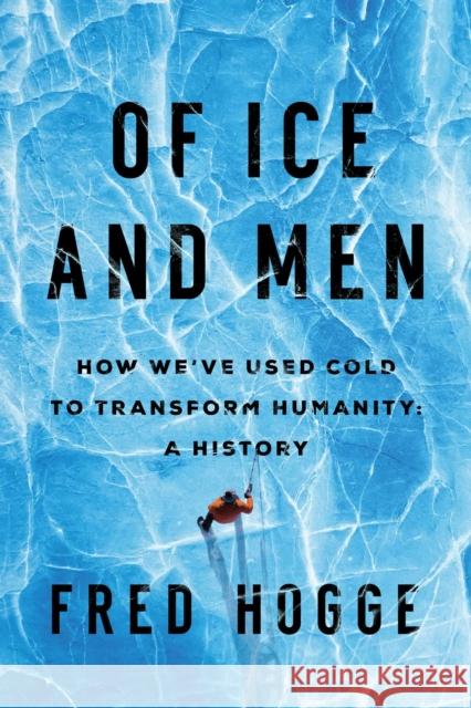 Of Ice and Men: How We've Used Cold to Transform Humanity Fred Hogge 9781639361830 Pegasus Books - książka