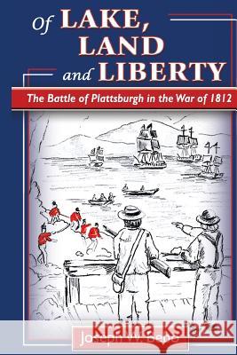 Of Lake, Land and Liberty: The Battle of Plattsburgh in the War of 1812 MR Joseph W. M. Bebo MR James a. Oliveri MR Keith Herkalo 9780981972435 Joseph W. M. Bebo Books - książka