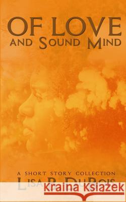 Of Love and Sound Mind: - A Short Story Collection Lisa B. DuBois 9781519785435 Createspace Independent Publishing Platform - książka