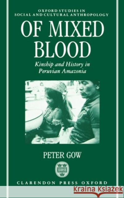 Of Mixed Blood: Kinship and History in Peruvian Amazonia Gow, Peter 9780198273554 Oxford University Press, USA - książka