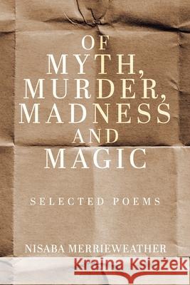 Of Myth, Murder, Madness and Magic: Selected Poems Nisaba Merrieweather 9780228808916 Tellwell Talent - książka