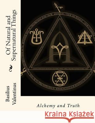 Of Natural and Supernatural Things: Alchemy and Truth Basilius Valentinus John Gaha 9781511525756 Createspace - książka