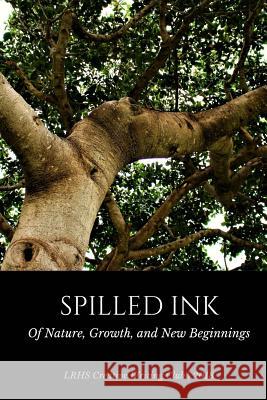 Of Nature, Growth and New Beginnings: Spilled Ink Liberty Ranch High School Creativ Class Anngela Schroeder 9781987710786 Createspace Independent Publishing Platform - książka