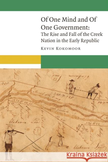 Of One Mind and of One Government: The Rise and Fall of the Creek Nation in the Early Republic Kevin Kokomoor 9780803295872 University of Nebraska Press - książka