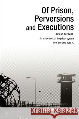 Of Prison, Perversions and Executions: BEHIND THE WIRE: An Inside Look at the prison system from one who lived it. Minard, Richard K. 9780595334575 iUniverse - książka