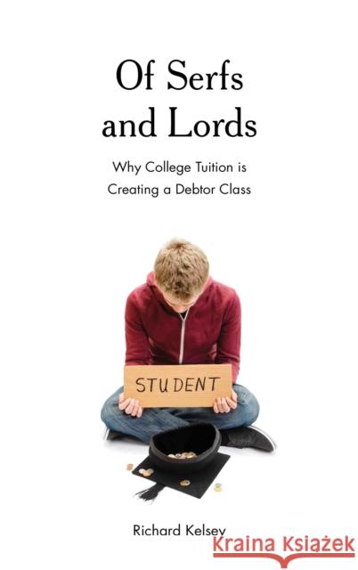 Of Serfs and Lords: Why College Tuition Is Creating a Debtor Class Richard Kelsey 9781475837896 Rowman & Littlefield Publishers - książka