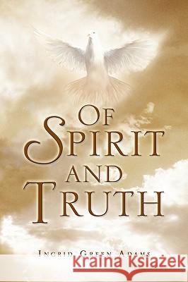 Of Spirit and Truth Ingrid Green Adams 9781450026963 Xlibris Corporation - książka