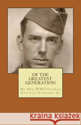 Of the Greatest Generation: My Dad: WWII Veteran Otis Lyle Stafford, Jr. Michael J. Stafford Dr Mary Ann Stafford 9781537001661 Createspace Independent Publishing Platform - książka