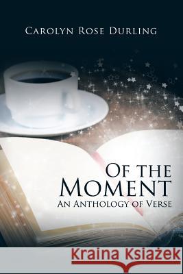 Of the Moment: An Anthology of Verse Carolyn Rose Durling 9781490765792 Trafford Publishing - książka