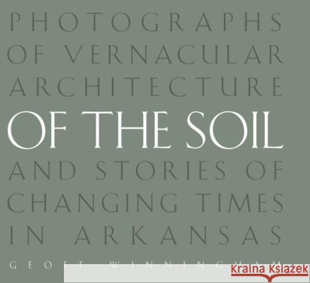 Of the Soil: Photographs of Vernacular Architecture and Stories of Changing Times in Arkansas Geoff Winningham 9781557286598 University of Arkansas Press - książka