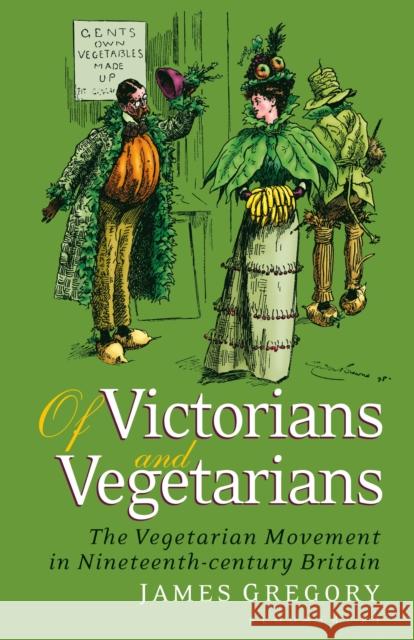 Of Victorians and Vegetarians: The Vegetarian Movement in Nineteenth-Century Britain James Gregory 9781350173828 Bloomsbury Academic - książka