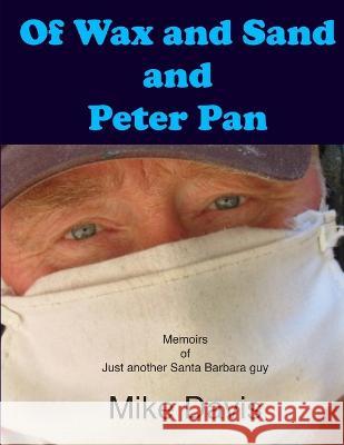 Of Wax and Sand and Peter Pan: Memoirs of just another Santa Barbara Guy Mike Davis 9781706288688 Independently Published - książka