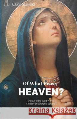 Of What Price, Heaven?: Encountering God Within a Highly Secularized Society R. J. Godlewski 9781481902342 Createspace - książka