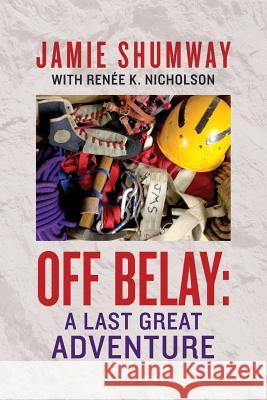 Off Belay: A Last Great Adventure Jamie Shumway Renee K. Nicholson 9781544264981 Createspace Independent Publishing Platform - książka