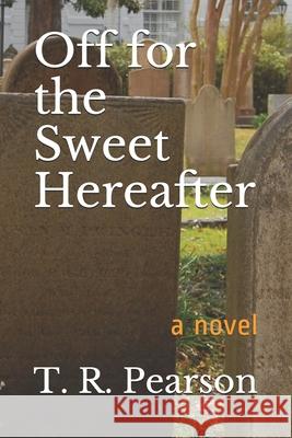 Off For The Sweet Hereafter T. R. Pearson 9781520412405 Independently Published - książka