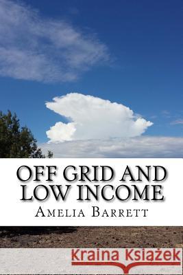 Off Grid and Low Income: Part handbook, part memoir for the underfunded homesteader! Barrett, Amelia 9781507613801 Createspace - książka