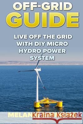 Off-Grid Guide: Live Off The Grid With DIY Micro Hydro Power System Simmons, Melanie 9781985328396 Createspace Independent Publishing Platform - książka