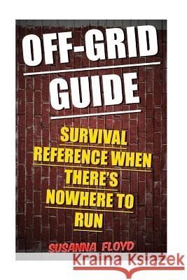 Off-Grid Guide: Survival Reference When There's Nowhere To Run Floyd, Susanna 9781986207232 Createspace Independent Publishing Platform - książka
