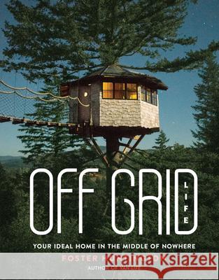 Off Grid Life: Your Ideal Home in the Middle of Nowhere Foster Huntington 9780762497911 Black Dog & Leventhal Publishers - książka