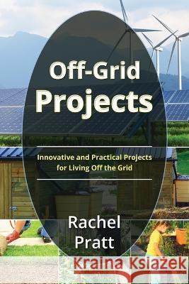 Off-Grid Projects: Innovative and Practical Projects for Living Off the Grid Rachel Pratt   9781088194249 IngramSpark - książka