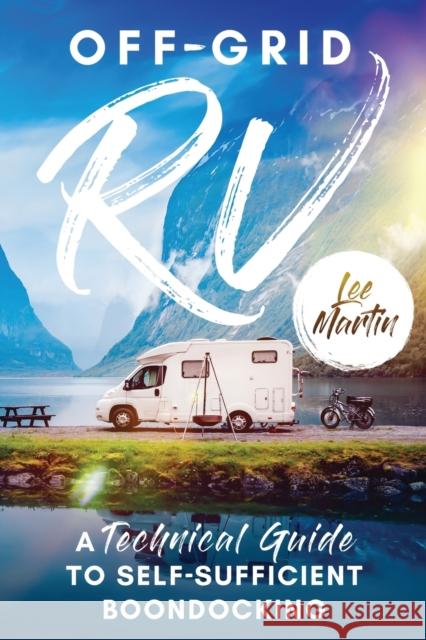 Off-Grid RV: A Technical Guide to Self-Sufficient Boondocking Lee Martin 9781777836900 Lee Martin Publishing - książka