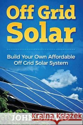 Off Grid Solar: Build Your Own Affordable Off Grid Solar System John Slavio 9781922301727 John Slavio - książka