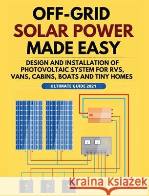 Off-Grid Solar Power Made Easy: Design and Installation of Photovoltaic system For Rvs, Vans, Cabins, Boats and Tiny Homes William Jordan 9781802688641 William Jordan - książka
