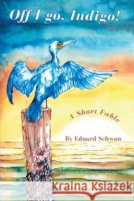 Off I go, Indigo!: A Short Fable Eduard Schwan Sarah Lane 9781087985794 Eduard Schwan - książka