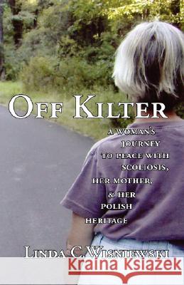 Off Kilter: A Woman's Journey to Peace with Scoliosis, Her Mother, and Her Polish Heritage Wisniewski, Linda C. 9781597190121 Pearlsong Press, - książka
