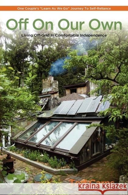 Off on Our Own: Living Off-Grid in Comfortable Independence: One Couple's Learn as We Go Journey to Self-Reliance Carns, Ted 9780983272601 St. Lynn's Press - książka