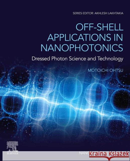 Off-Shell Applications in Nanophotonics: Dressed Photon Science and Technology Motoichi Ohtsu 9780323898492 Elsevier - książka