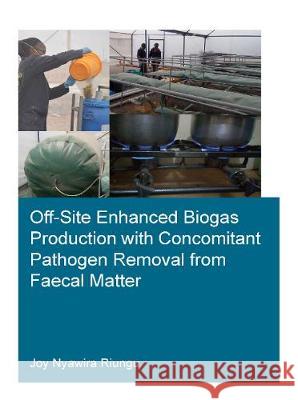 Off-Site Enhanced Biogas Production with Concomitant Pathogen Removal from Faecal Matter Joy Nyawira Riungu 9781032004433 CRC Press - książka