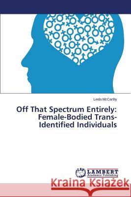 Off That Spectrum Entirely: Female-Bodied Trans-Identified Individuals McCarthy Linda 9783659509438 LAP Lambert Academic Publishing - książka