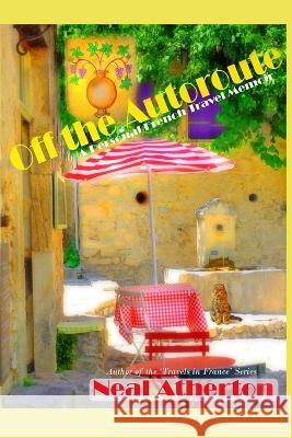 Off the Autoroute: A Personal French Travel Memoir Neal Atherton 9798448404184 Independently Published - książka