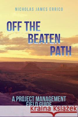 Off the Beaten Path: A Project Management Field Guide Nicholas James Errico 9781539992530 Createspace Independent Publishing Platform - książka