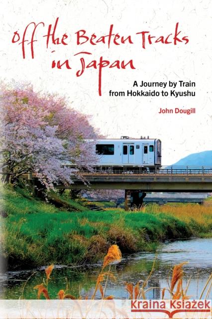 Off the Beaten Tracks in Japan: A Journey by Train from Hokkaido to Kyushu John Dougill 9781611720822 Stone Bridge Press - książka
