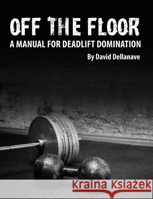Off The Floor: A Manual for Deadlift Domination Dellanave, David 9781492933250 Createspace - książka